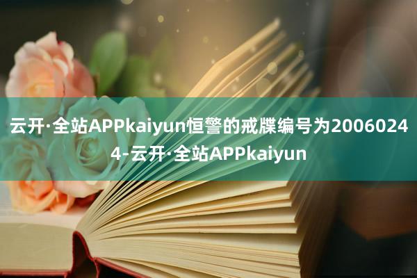 云开·全站APPkaiyun恒警的戒牒编号为20060244-云开·全站APPkaiyun
