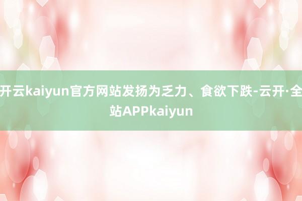 开云kaiyun官方网站发扬为乏力、食欲下跌-云开·全站APPkaiyun