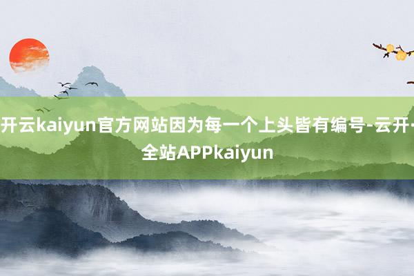 开云kaiyun官方网站因为每一个上头皆有编号-云开·全站APPkaiyun