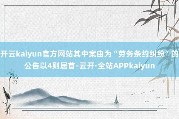 开云kaiyun官方网站其中案由为“劳务条约纠纷”的公告以4则居首-云开·全站APPkaiyun