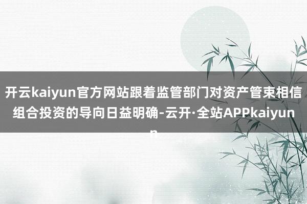 开云kaiyun官方网站跟着监管部门对资产管束相信组合投资的导向日益明确-云开·全站APPkaiyun