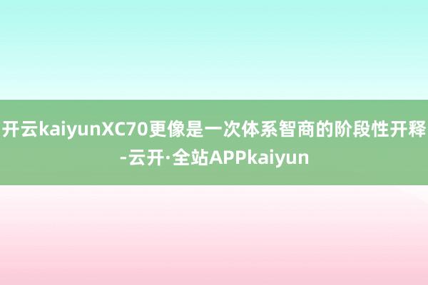 开云kaiyunXC70更像是一次体系智商的阶段性开释-云开·全站APPkaiyun