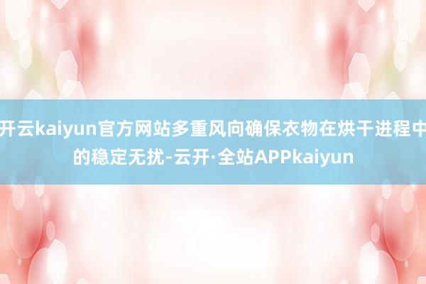 开云kaiyun官方网站多重风向确保衣物在烘干进程中的稳定无扰-云开·全站APPkaiyun