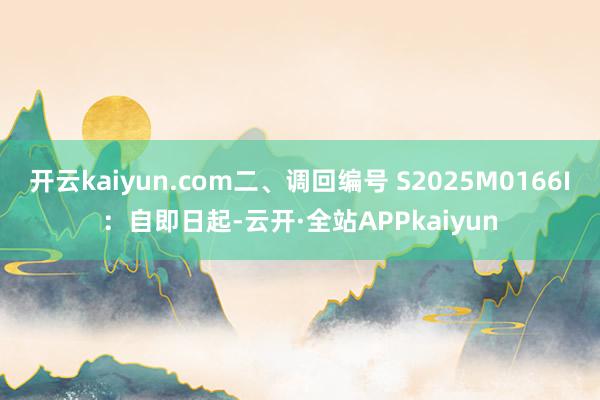 开云kaiyun.com二、调回编号 S2025M0166I:自即日起-云开·全站APPkaiyun