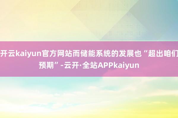 开云kaiyun官方网站而储能系统的发展也“超出咱们预期”-云开·全站APPkaiyun
