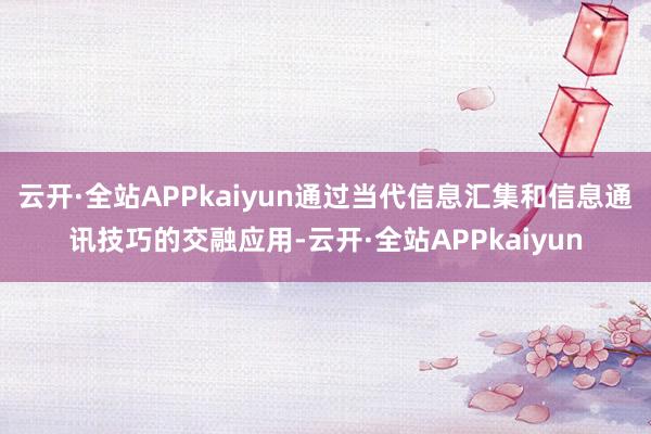 云开·全站APPkaiyun通过当代信息汇集和信息通讯技巧的交融应用-云开·全站APPkaiyun
