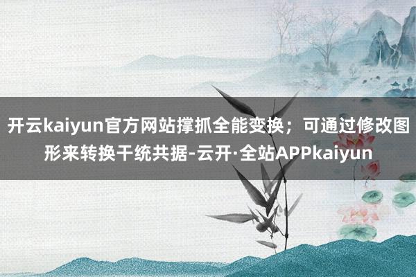 开云kaiyun官方网站撑抓全能变换;可通过修改图形来转换干统共据-云开·全站APPkaiyun