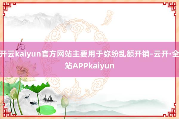 开云kaiyun官方网站主要用于弥纷乱额开销-云开·全站APPkaiyun
