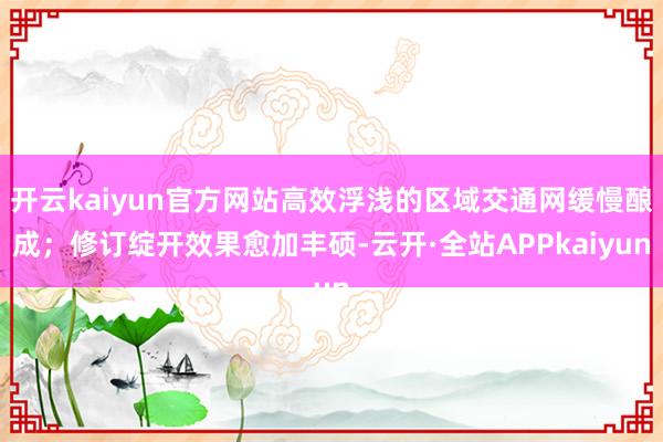 开云kaiyun官方网站高效浮浅的区域交通网缓慢酿成;修订绽开效果愈加丰硕-云开·全站APPkaiyun
