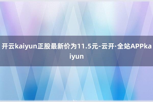 开云kaiyun正股最新价为11.5元-云开·全站APPkaiyun