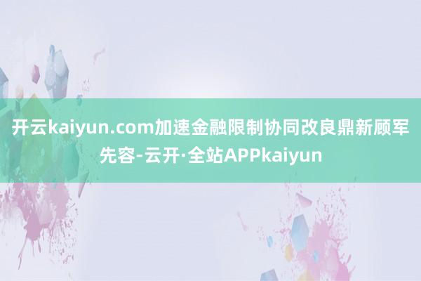 开云kaiyun.com 加速金融限制协同改良鼎新 顾军先容-云开·全站APPkaiyun