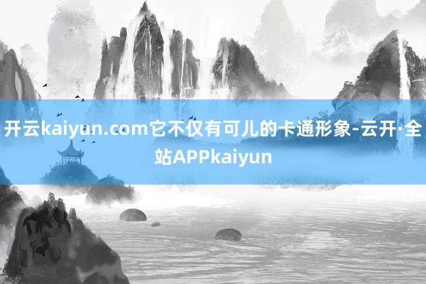开云kaiyun.com它不仅有可儿的卡通形象-云开·全站APPkaiyun