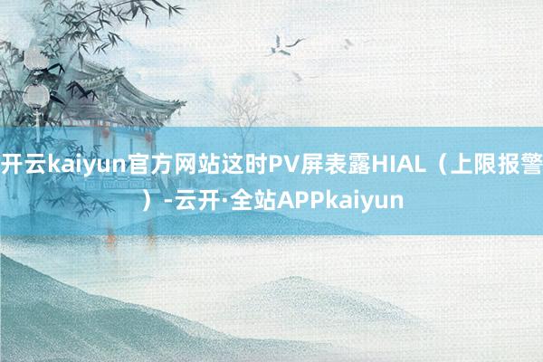 开云kaiyun官方网站这时PV屏表露HIAL（上限报警）-云开·全站APPkaiyun