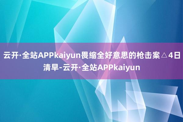 云开·全站APPkaiyun畏缩全好意思的枪击案△4日清早-云开·全站APPkaiyun