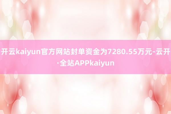 开云kaiyun官方网站封单资金为7280.55万元-云开·全站APPkaiyun