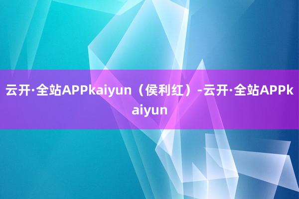 云开·全站APPkaiyun（侯利红）-云开·全站APPkaiyun