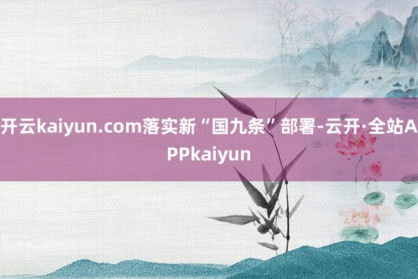 开云kaiyun.com落实新“国九条”部署-云开·全站APPkaiyun