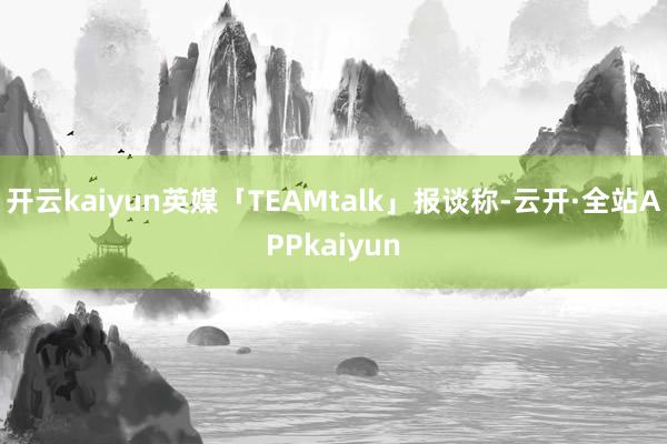 开云kaiyun英媒「TEAMtalk」报谈称-云开·全站APPkaiyun