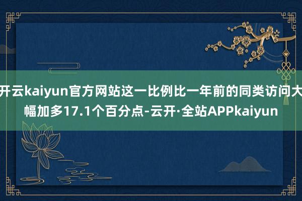 开云kaiyun官方网站这一比例比一年前的同类访问大幅加多17.1个百分点-云开·全站APPkaiyun