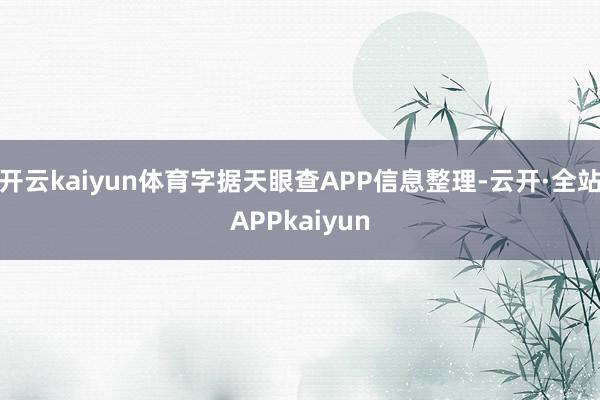 开云kaiyun体育字据天眼查APP信息整理-云开·全站APPkaiyun