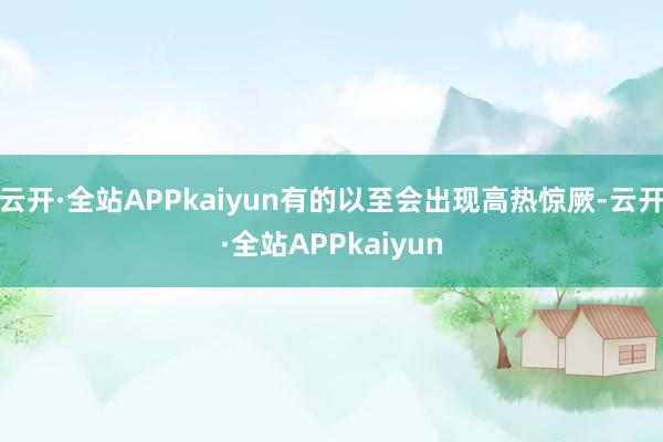 云开·全站APPkaiyun有的以至会出现高热惊厥-云开·全站APPkaiyun
