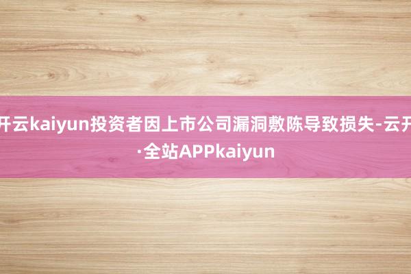开云kaiyun投资者因上市公司漏洞敷陈导致损失-云开·全站APPkaiyun