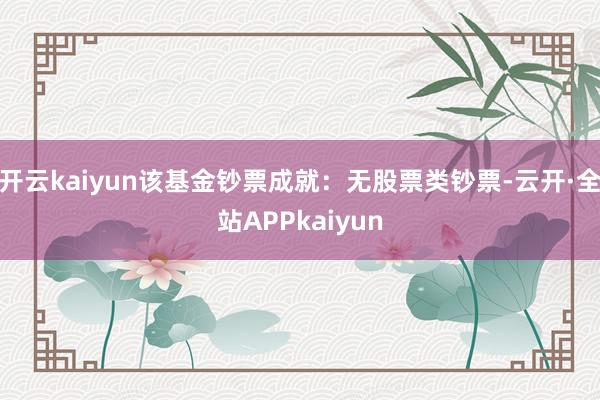 开云kaiyun该基金钞票成就：无股票类钞票-云开·全站APPkaiyun