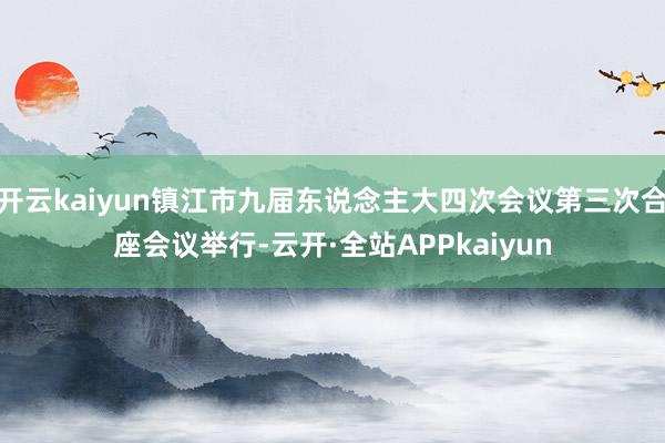 开云kaiyun镇江市九届东说念主大四次会议第三次合座会议举行-云开·全站APPkaiyun