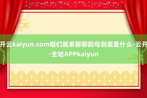 开云kaiyun.com咱们就来聊聊韵母到底是什么-云开·全站APPkaiyun