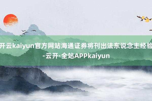 开云kaiyun官方网站海通证券将刊出法东说念主经验-云开·全站APPkaiyun