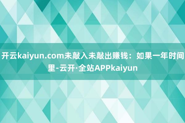 开云kaiyun.com未敲入未敲出赚钱:如果一年时间里-云开·全站APPkaiyun