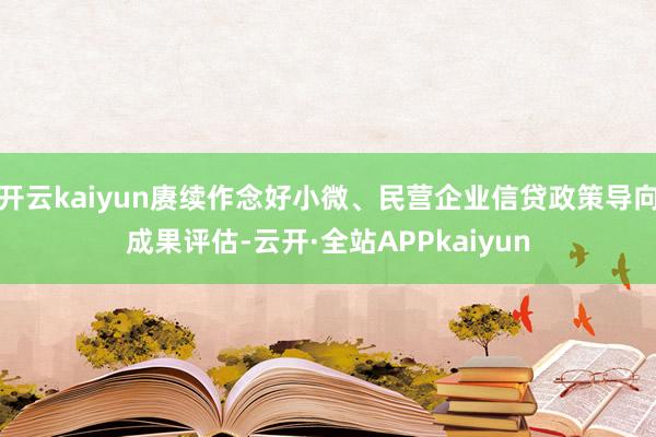开云kaiyun赓续作念好小微、民营企业信贷政策导向成果评估-云开·全站APPkaiyun