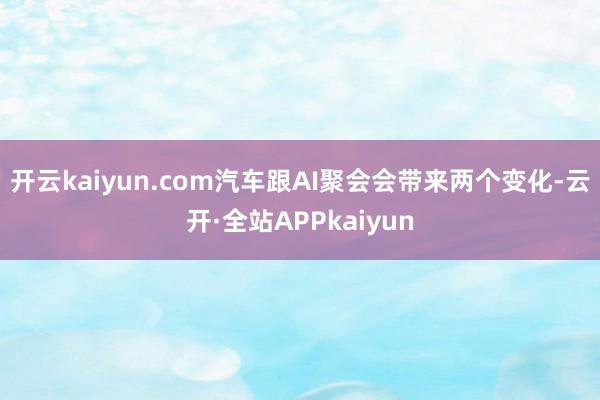 开云kaiyun.com汽车跟AI聚会会带来两个变化-云开·全站APPkaiyun