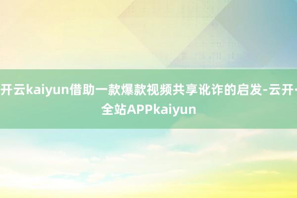 开云kaiyun借助一款爆款视频共享讹诈的启发-云开·全站APPkaiyun