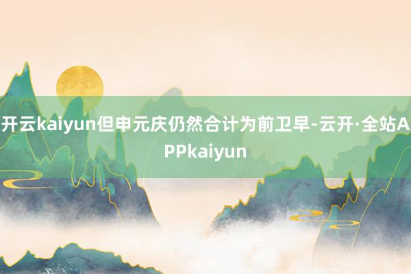开云kaiyun但申元庆仍然合计为前卫早-云开·全站APPkaiyun