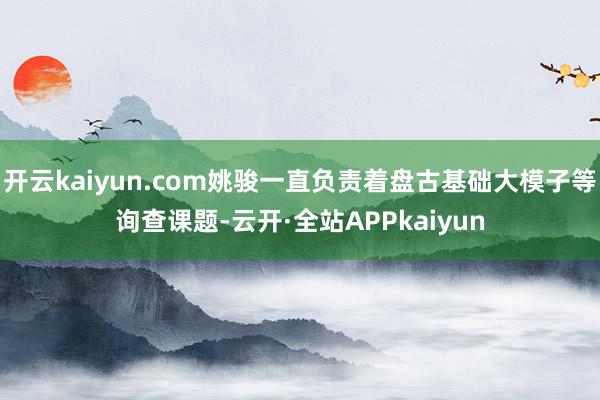开云kaiyun.com姚骏一直负责着盘古基础大模子等询查课题-云开·全站APPkaiyun