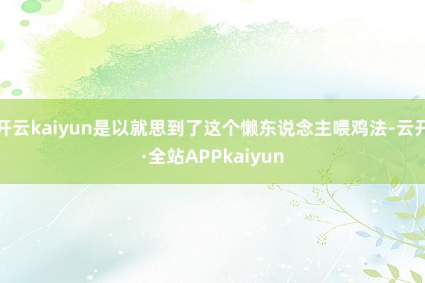 开云kaiyun是以就思到了这个懒东说念主喂鸡法-云开·全站APPkaiyun