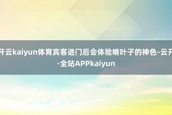 开云kaiyun体育宾客进门后会体验啃叶子的神色-云开·全站APPkaiyun