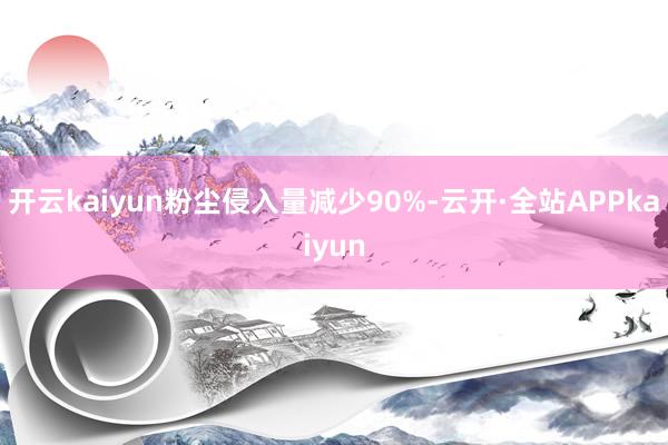 开云kaiyun粉尘侵入量减少90%-云开·全站APPkaiyun