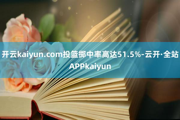 开云kaiyun.com投篮掷中率高达51.5%-云开·全站APPkaiyun