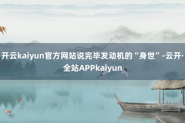 开云kaiyun官方网站说完毕发动机的“身世”-云开·全站APPkaiyun