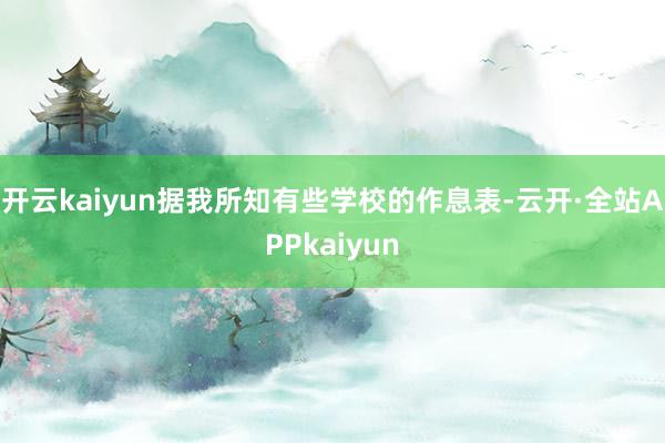 开云kaiyun据我所知有些学校的作息表-云开·全站APPkaiyun