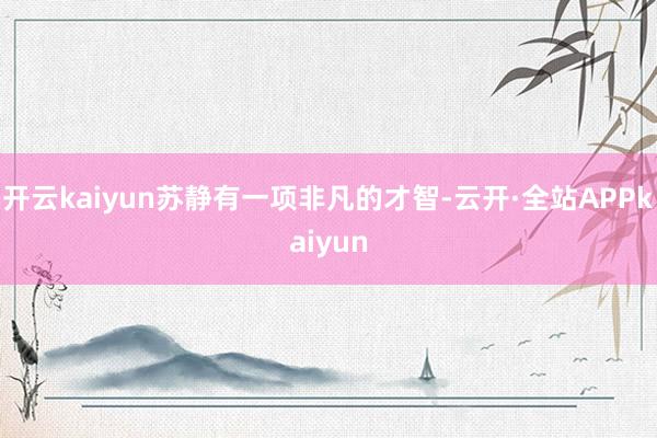 开云kaiyun苏静有一项非凡的才智-云开·全站APPkaiyun