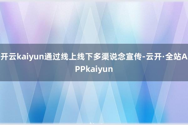 开云kaiyun通过线上线下多渠说念宣传-云开·全站APPkaiyun