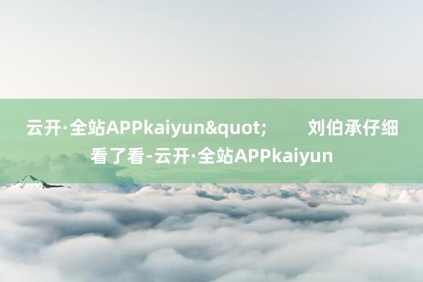 云开·全站APPkaiyun"        刘伯承仔细看了看-云开·全站APPkaiyun