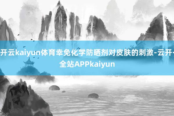 开云kaiyun体育幸免化学防晒剂对皮肤的刺激-云开·全站APPkaiyun