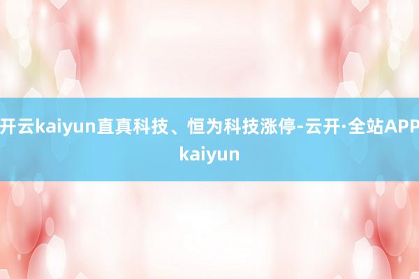 开云kaiyun直真科技、恒为科技涨停-云开·全站APPkaiyun