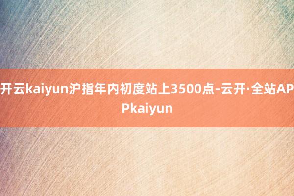开云kaiyun沪指年内初度站上3500点-云开·全站APPkaiyun