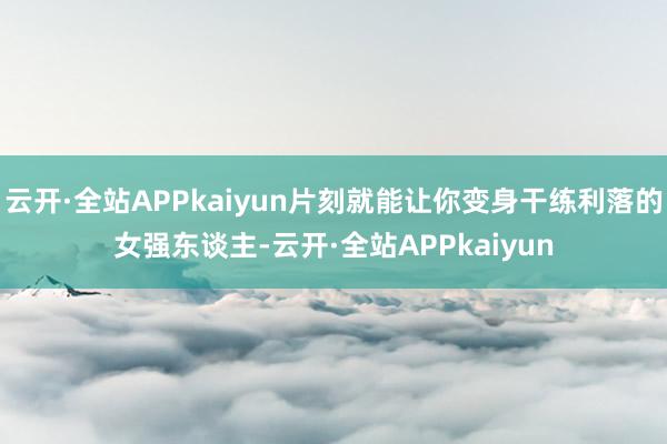 云开·全站APPkaiyun片刻就能让你变身干练利落的女强东谈主-云开·全站APPkaiyun
