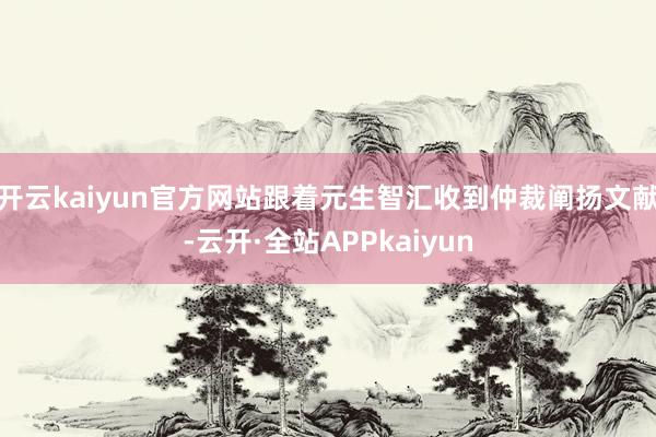 开云kaiyun官方网站跟着元生智汇收到仲裁阐扬文献-云开·全站APPkaiyun